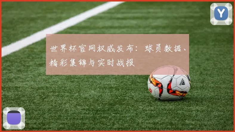 世界杯官网权威发布:球员数据、精彩集锦与实时战报