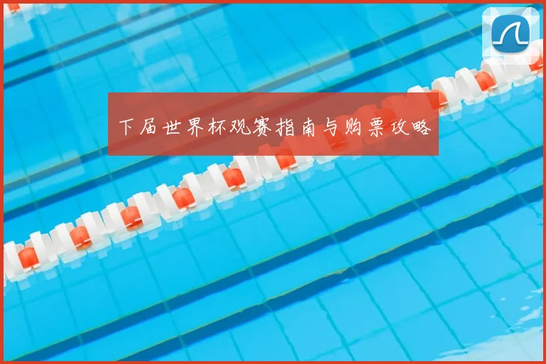 下届世界杯观赛指南与购票攻略