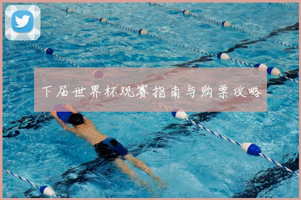 下届世界杯观赛指南与购票攻略