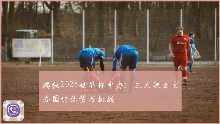 揭秘2026世界杯申办:三大联合主办国的优势与挑战