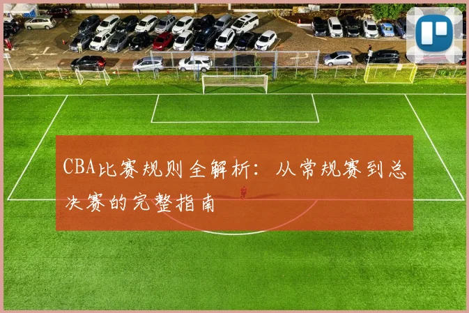 CBA比赛规则全解析：从常规赛到总决赛的完整指南