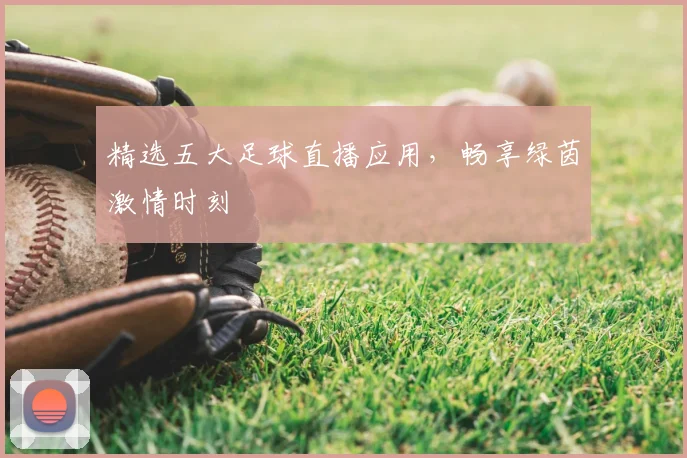 精选五大足球直播应用，畅享绿茵激情时刻