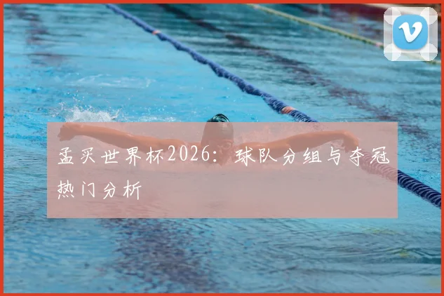 孟买世界杯2026：球队分组与夺冠热门分析