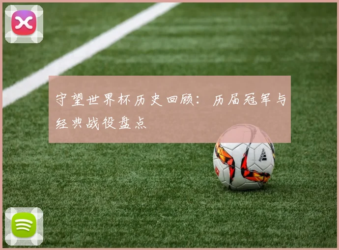 守望世界杯历史回顾：历届冠军与经典战役盘点