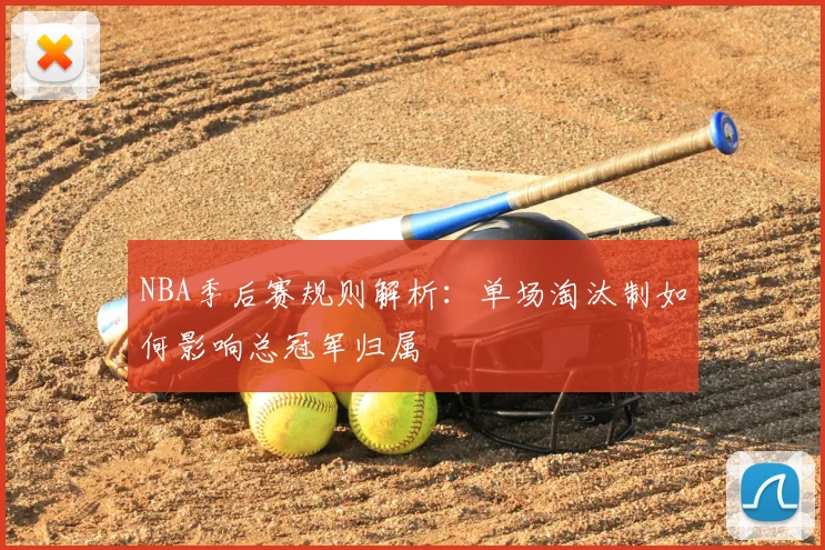 NBA季后赛规则解析:单场淘汰制如何影响总冠军归属
